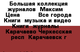 Большая коллекция журналов “Максим“ › Цена ­ 100 - Все города Книги, музыка и видео » Книги, журналы   . Карачаево-Черкесская респ.,Карачаевск г.